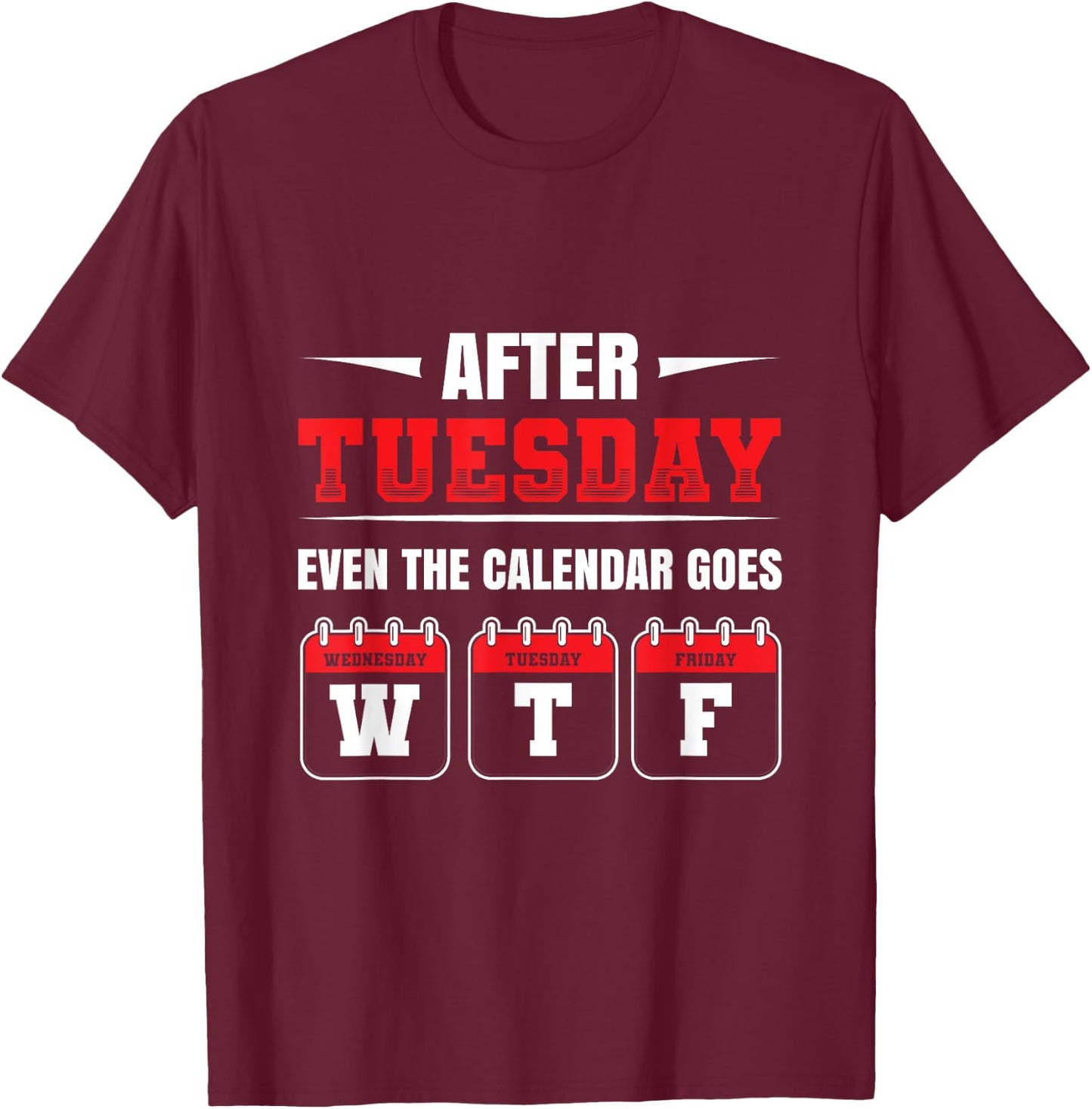 After Tuesday even the Calendar goes WTF Funny Saying T-Shirt - T-Shirt | Maroon