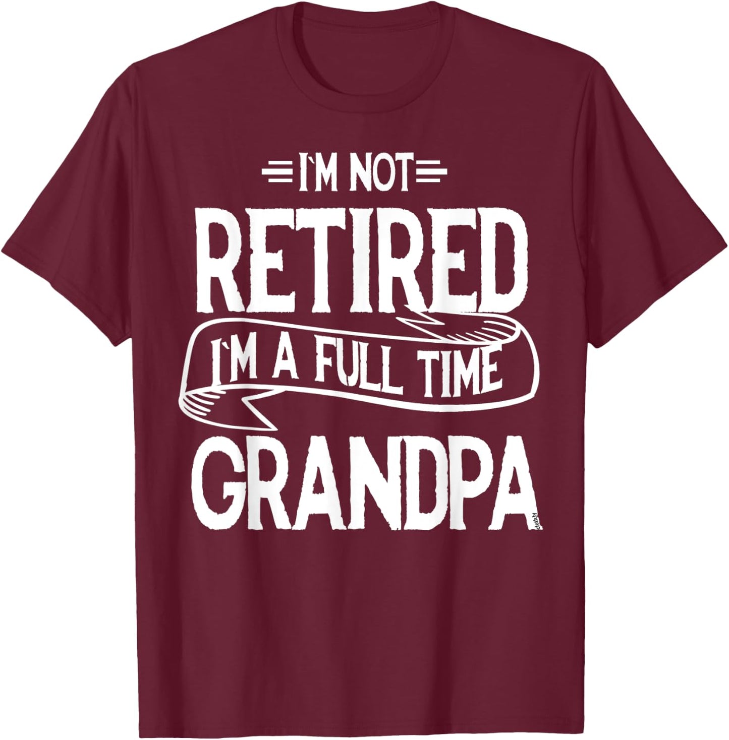 I'm not retired I'm a Full Time Grandpa Funny Retirement T-Shirt - T-Shirt | Maroon