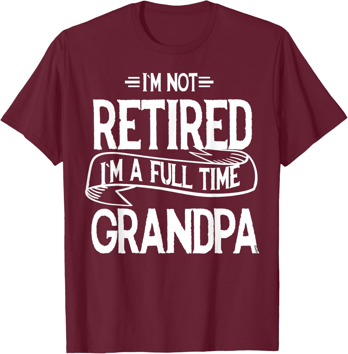 I'm not retired I'm a Full Time Grandpa Funny Retirement T-Shirt - T-Shirt | Maroon