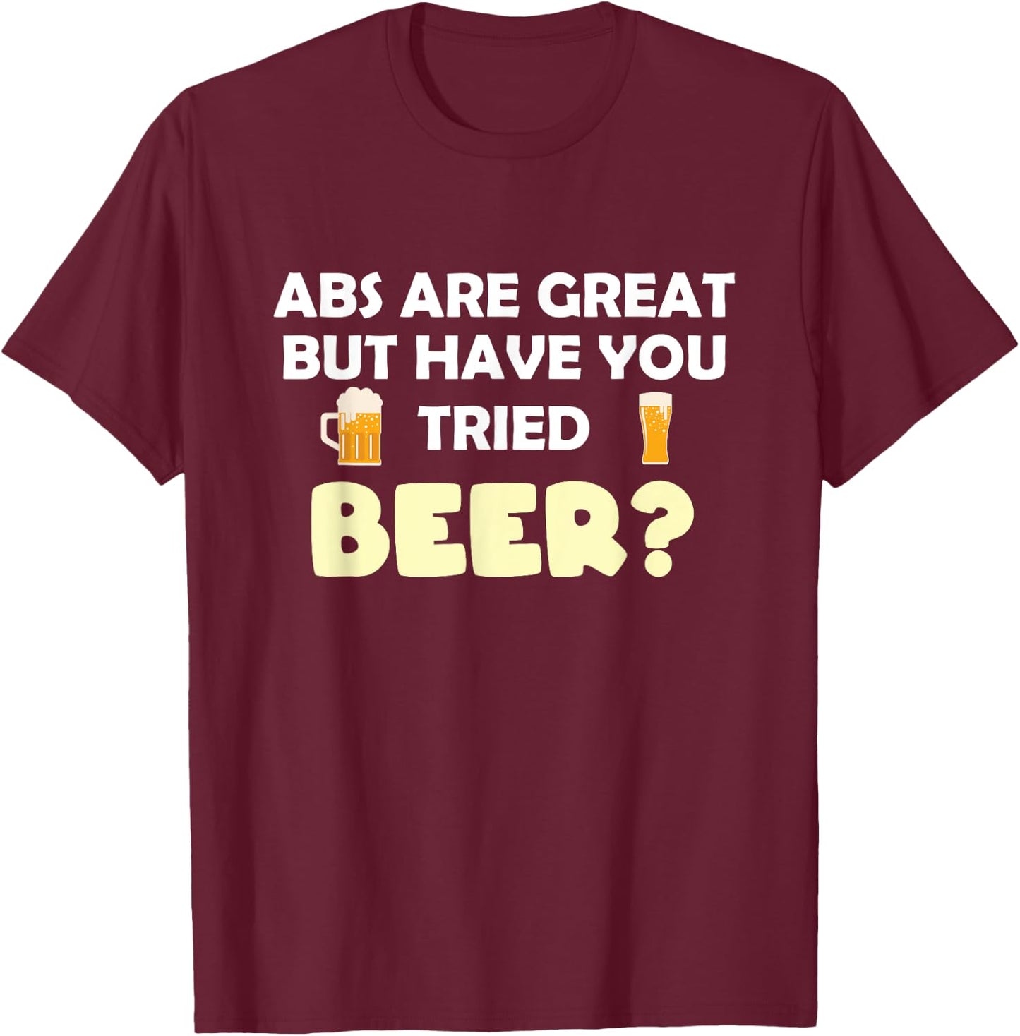Abs Are Great But Have You Tried Beer? Beer Lover T-Shirt - T-Shirt | Maroon