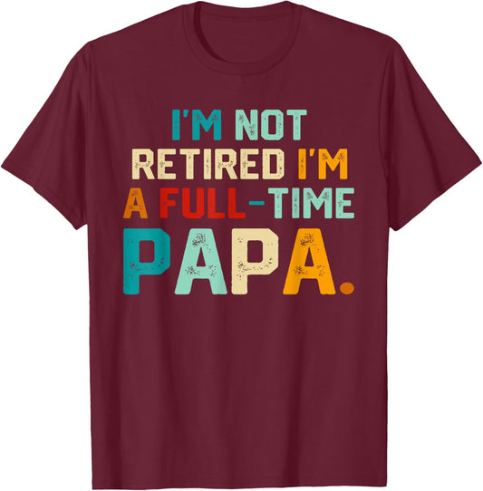 I'm Not Retired I'm A Full Time Papa Funny Father's Day T-Shirt - T-Shirt | Maroon