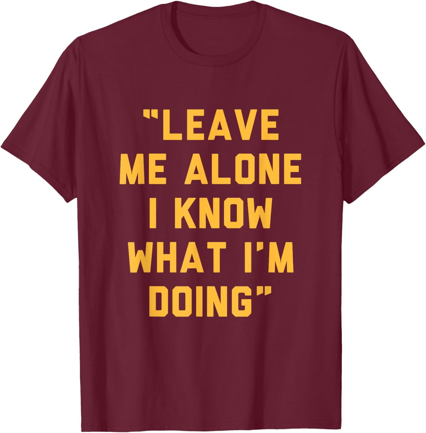 Leave Me Alone I Know What I'm Doing Funny Statement T-Shirt - T-Shirt | Maroon