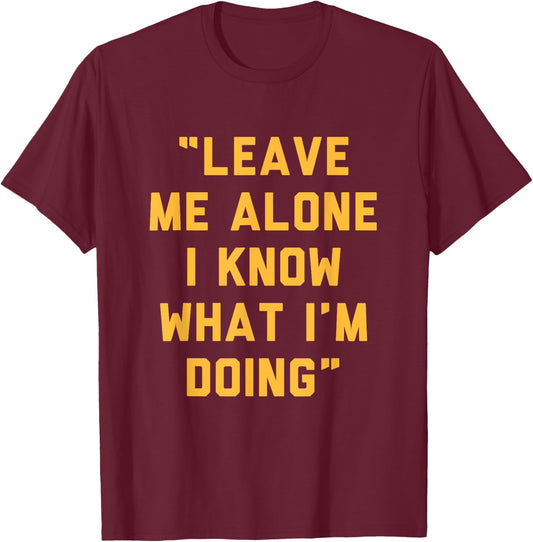 Leave Me Alone I Know What I'm Doing Funny Statement T-Shirt - T-Shirt | Maroon