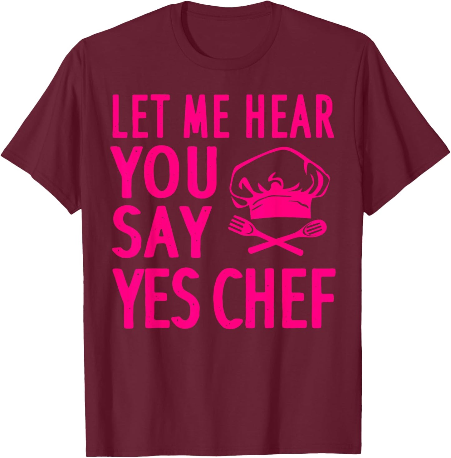 Funny Chef Gift Men Women Cool Let Me Hear You Say Yes Chef T-Shirt - T-Shirt | Maroon