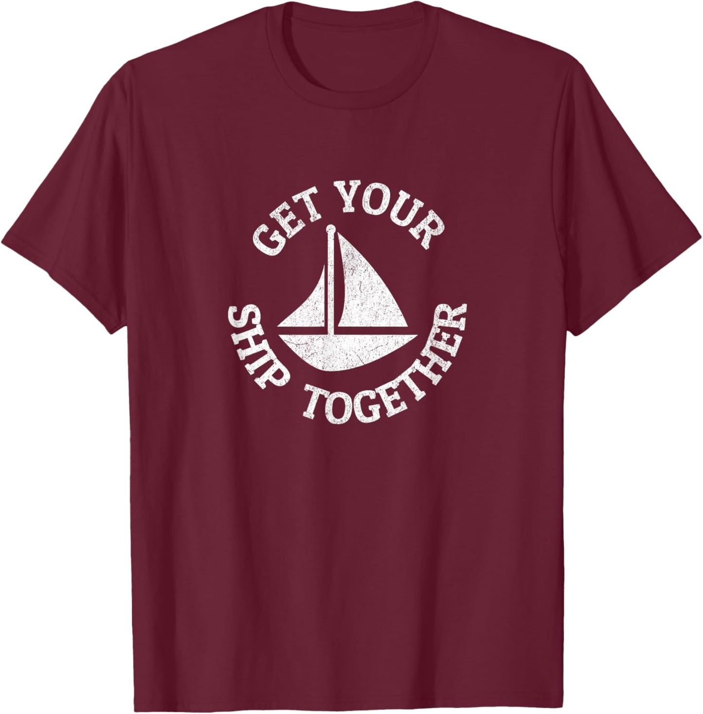 Get Your Ship Together Funny Boat Sailboat T-Shirt - T-Shirt | Maroon