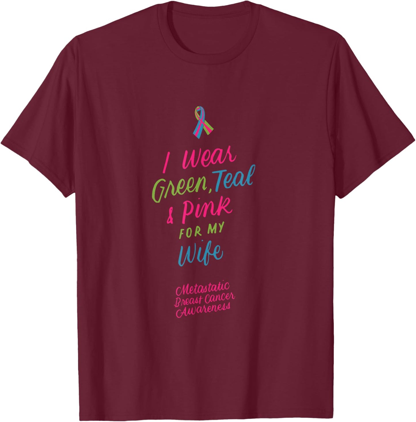I Wear Green Teal Pink for My Wife Metastatic Breast Cancer T-Shirt - T-Shirt | Maroon