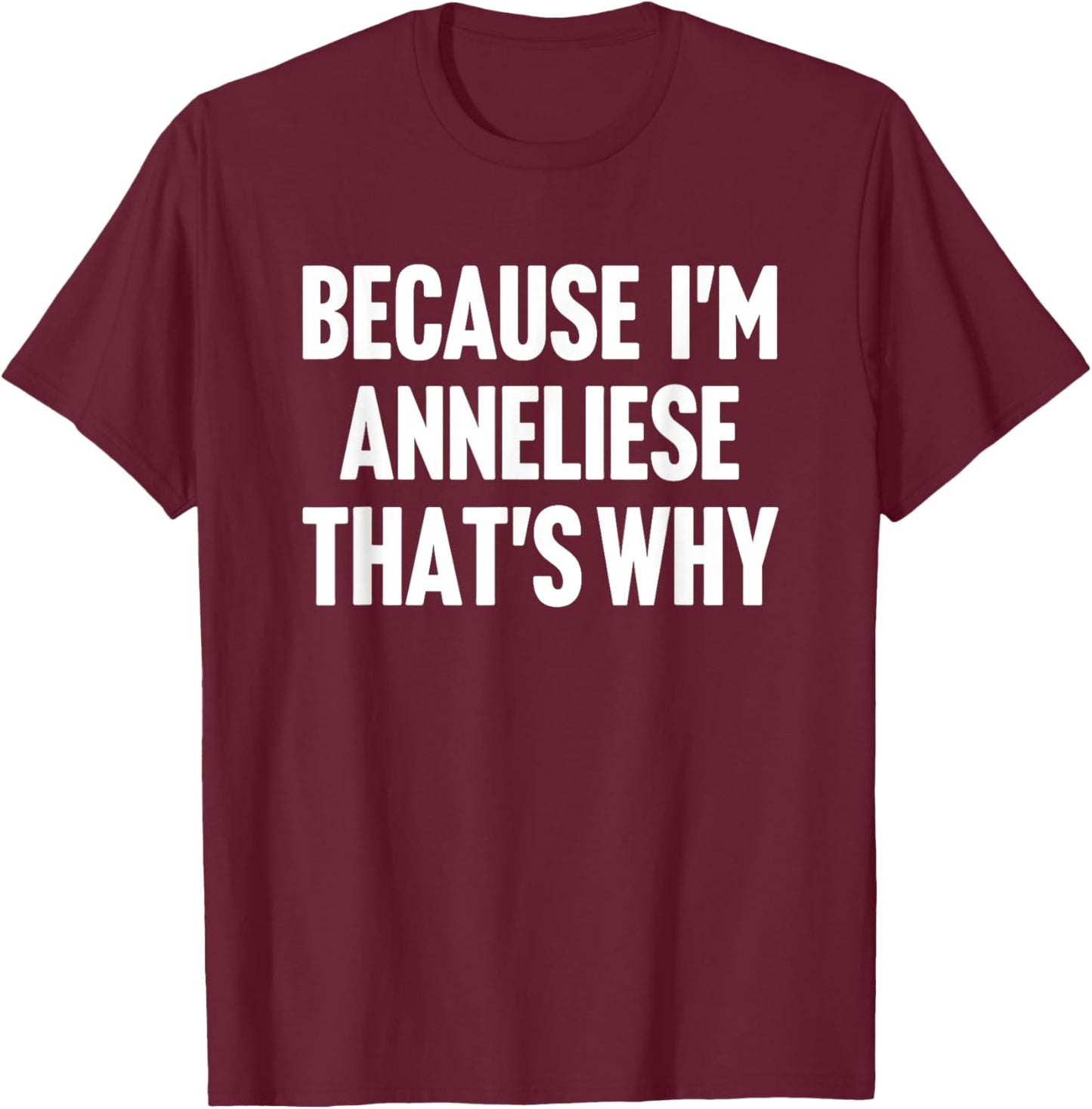 Because I'm Anneliese That's Why Am Personalized Name T-Shirt - T-Shirt | Maroon