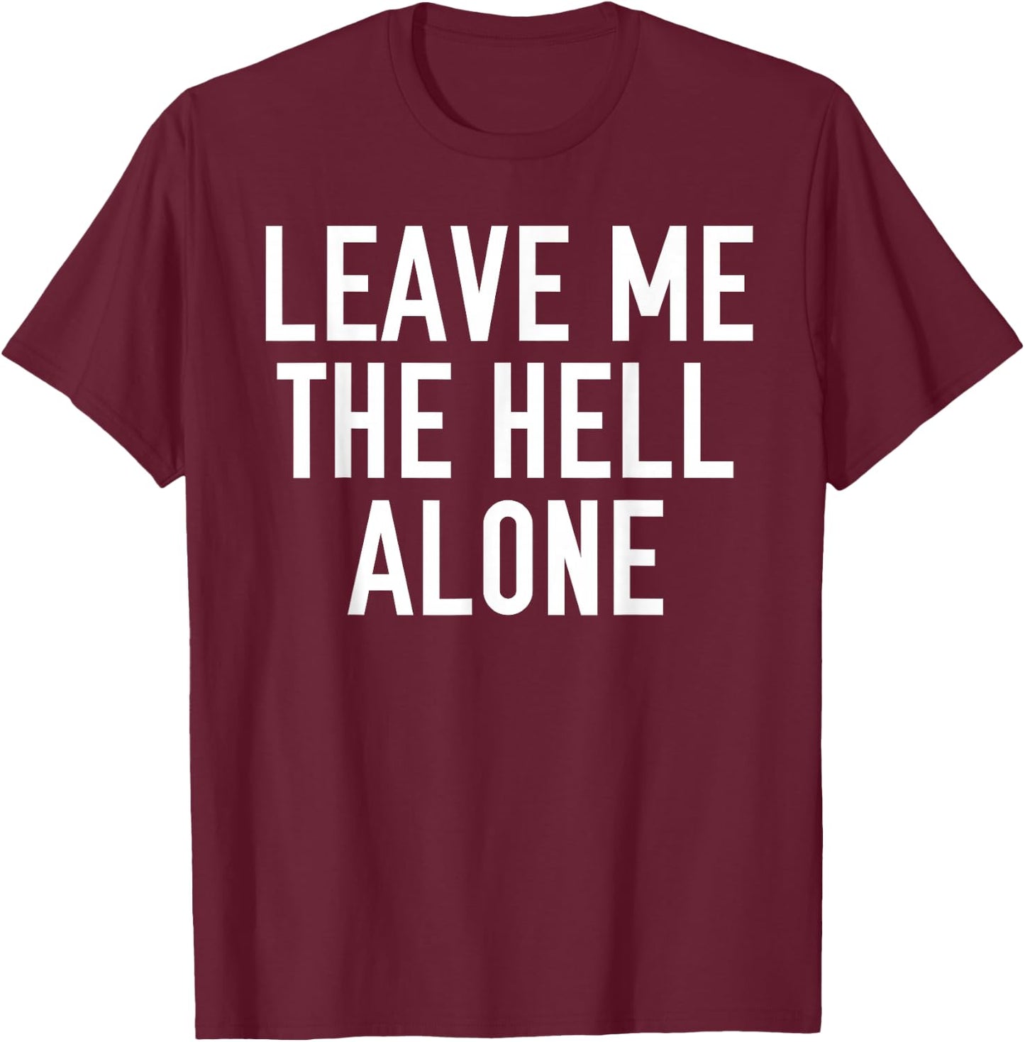 Leave Me The Hell Alone funny saying sarcastic Shirt Gift T-Shirt - T-Shirt | Maroon