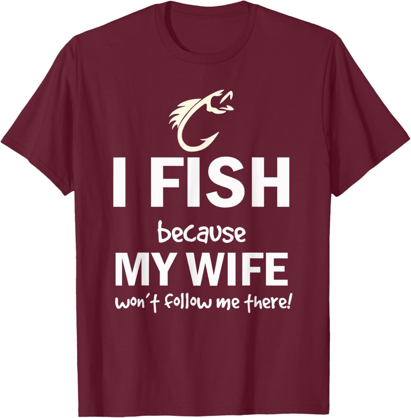 I Fish Because My Wife Won't Follow Me There T-Shirt - T-Shirt | Maroon