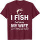 I Fish Because My Wife Won't Follow Me There T-Shirt - T-Shirt | Maroon