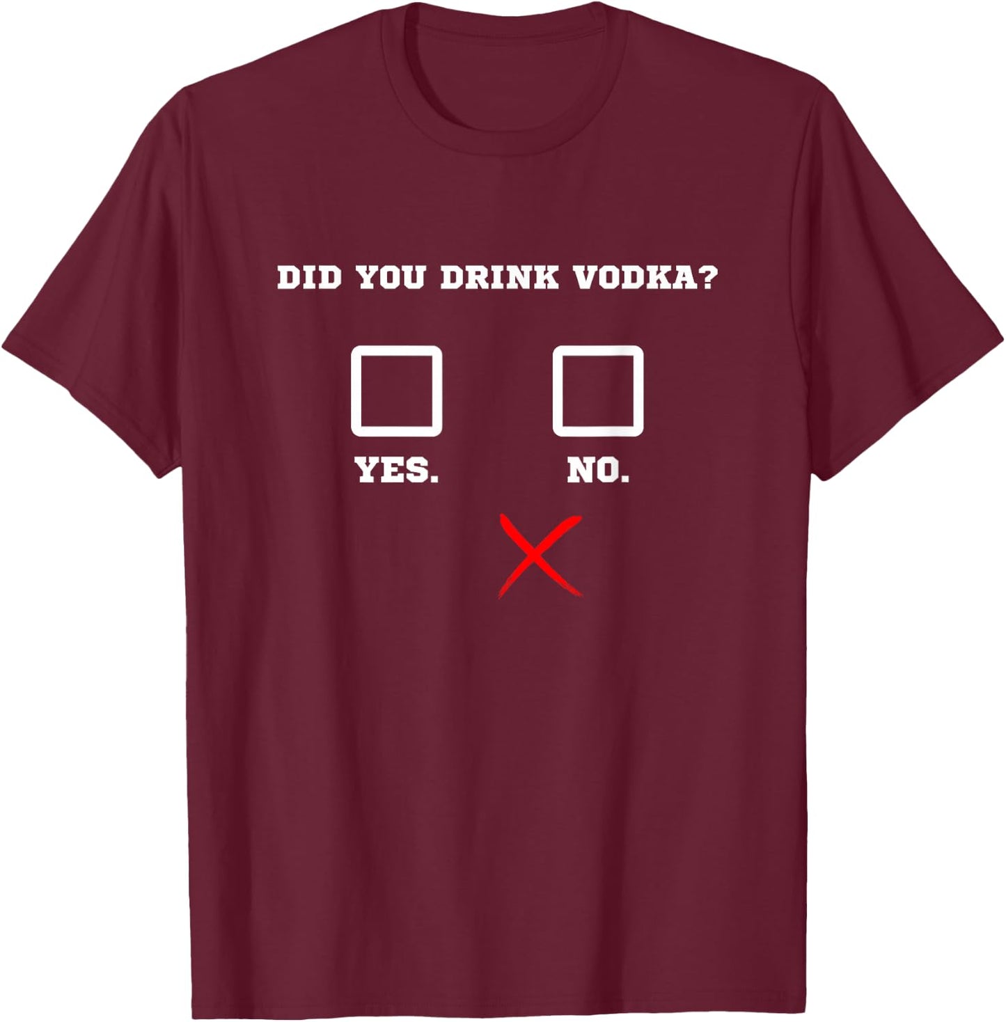 Did You Drink Vodka - Funny Bar Party Drinking Humor T-Shirt - T-Shirt | Maroon
