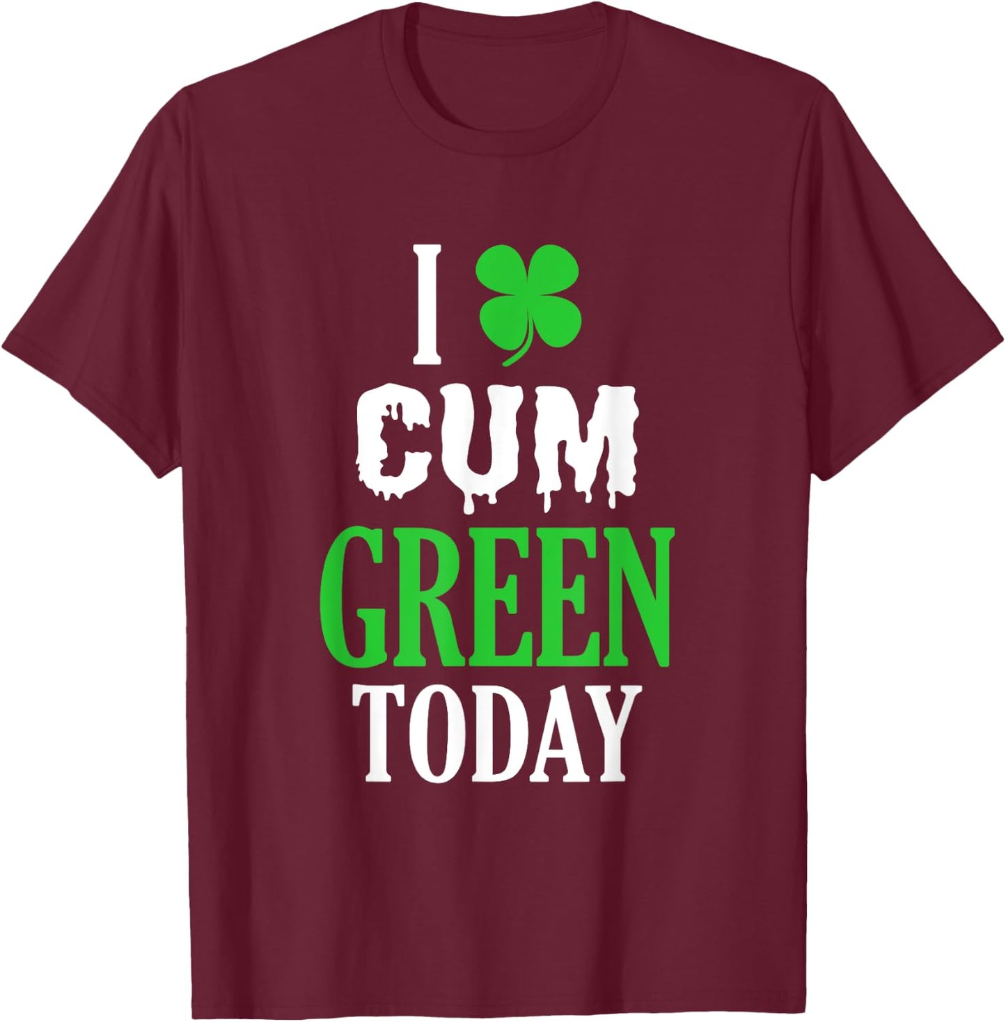 Inappropriate St Patricks Day I Cum Green Today T-Shirt - T-Shirt | Maroon