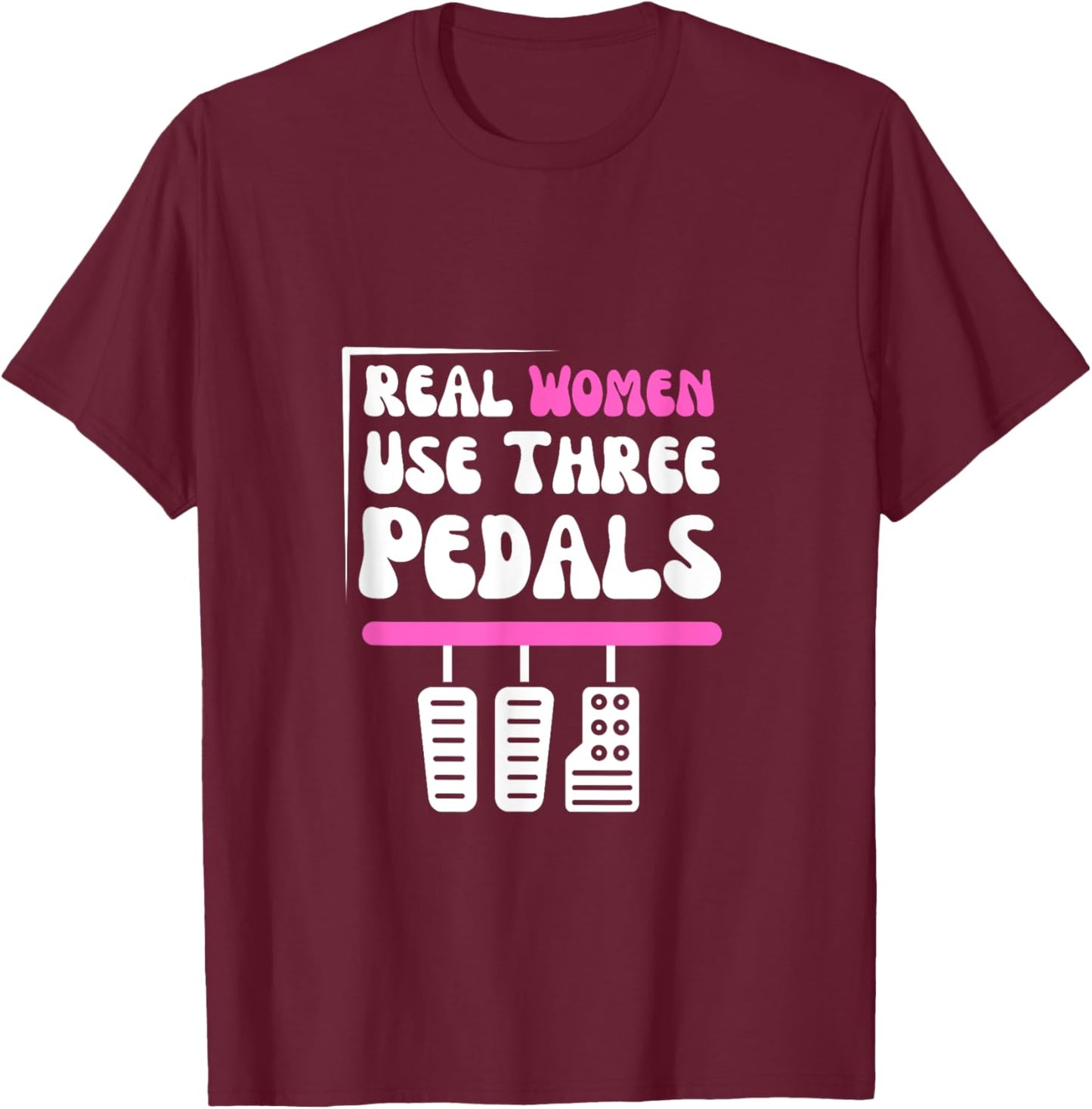 Real Women Use Three Pedals - Stick Shift Car Lover Funny T-Shirt - T-Shirt | Maroon