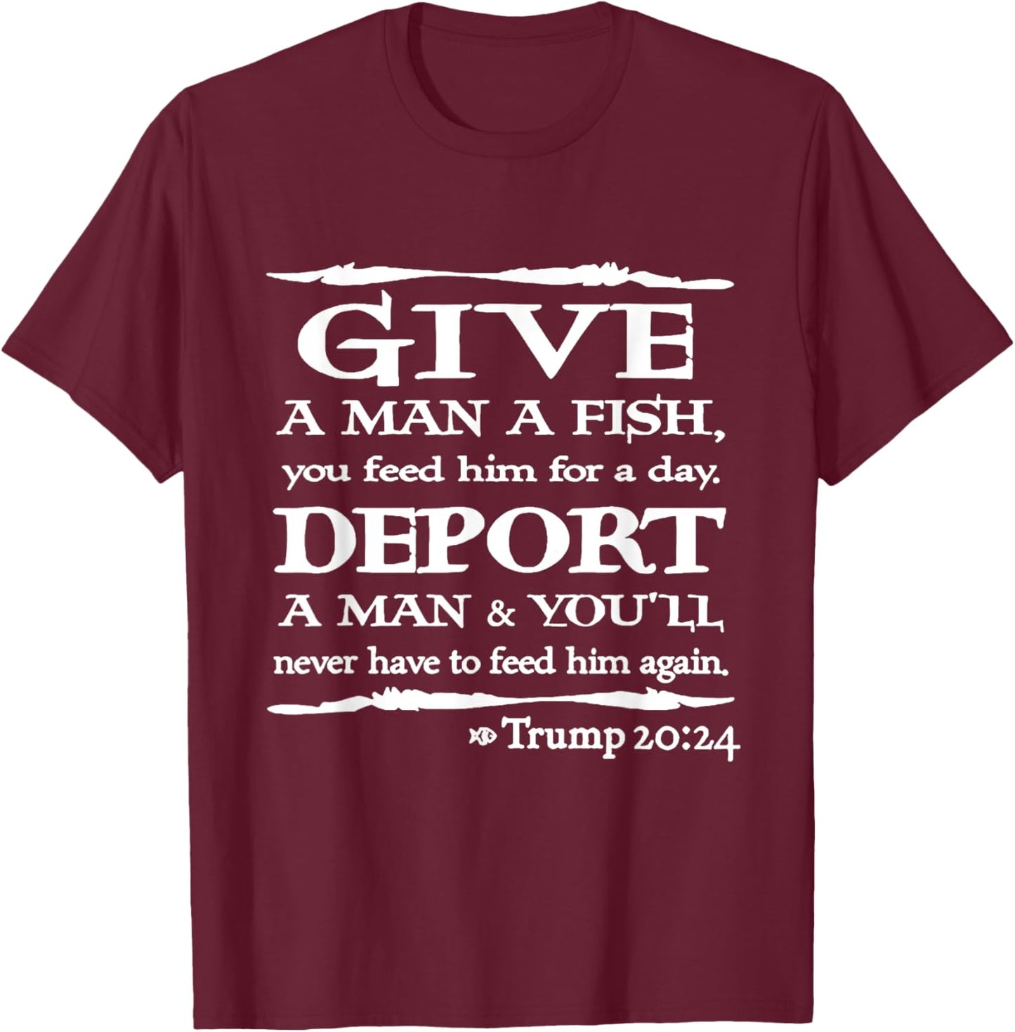 Give A Man A Fish You Feed Him For A Day Deport A Man T-Shirt - T-Shirt | Maroon