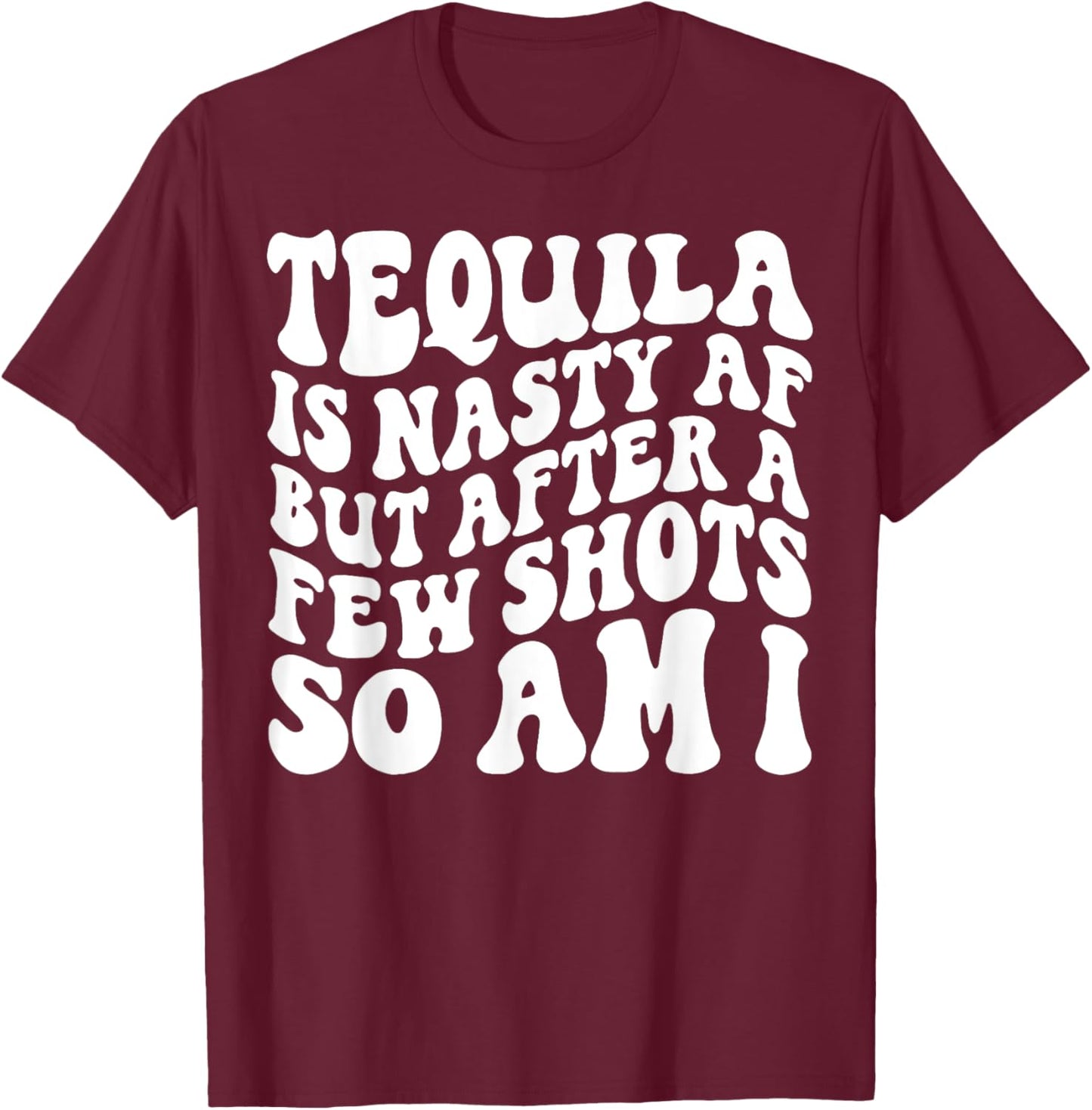 Tequila Is Nasty Af But After A Few Shots So Am I T-Shirt - T-Shirt | Maroon