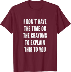 I Don't Have the Time or the CRAYONS to Explain this to You T-Shirt - T-Shirt | Maroon