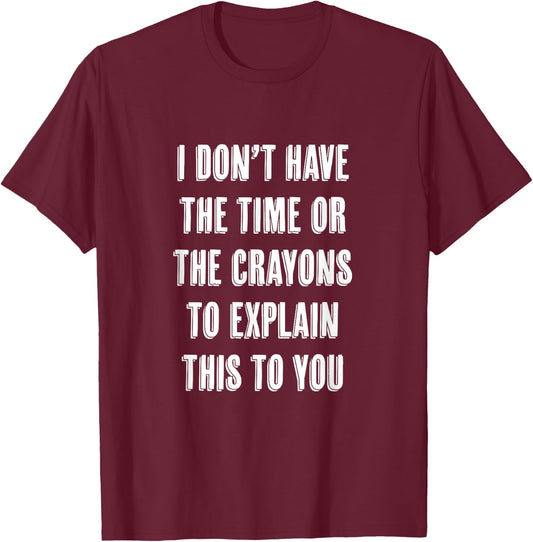 I Don't Have the Time or the CRAYONS to Explain this to You T-Shirt - T-Shirt | Maroon