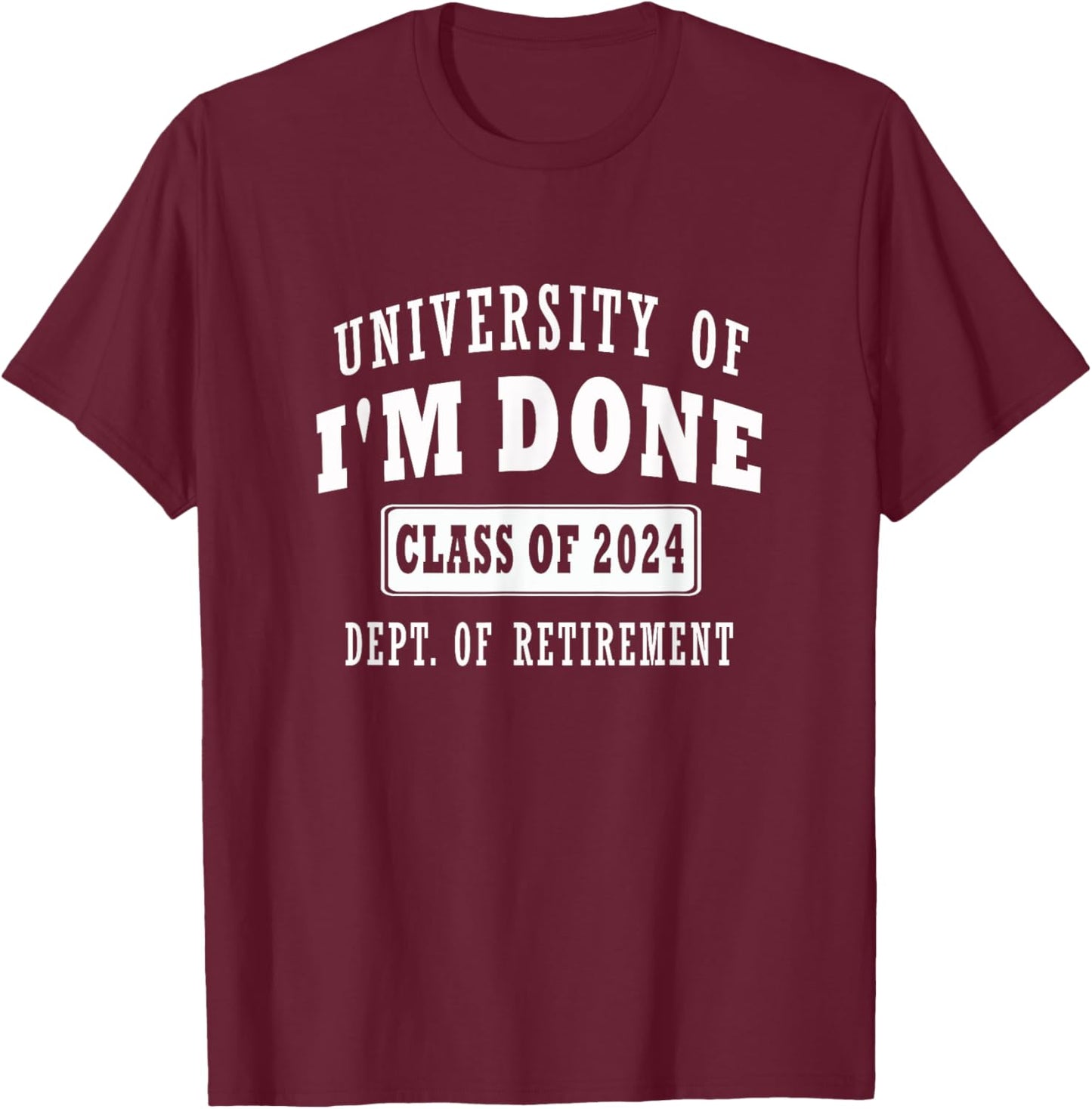 university of i'm Done Class of 2024 Dept of Retirement meme T-Shirt - T-Shirt | Maroon