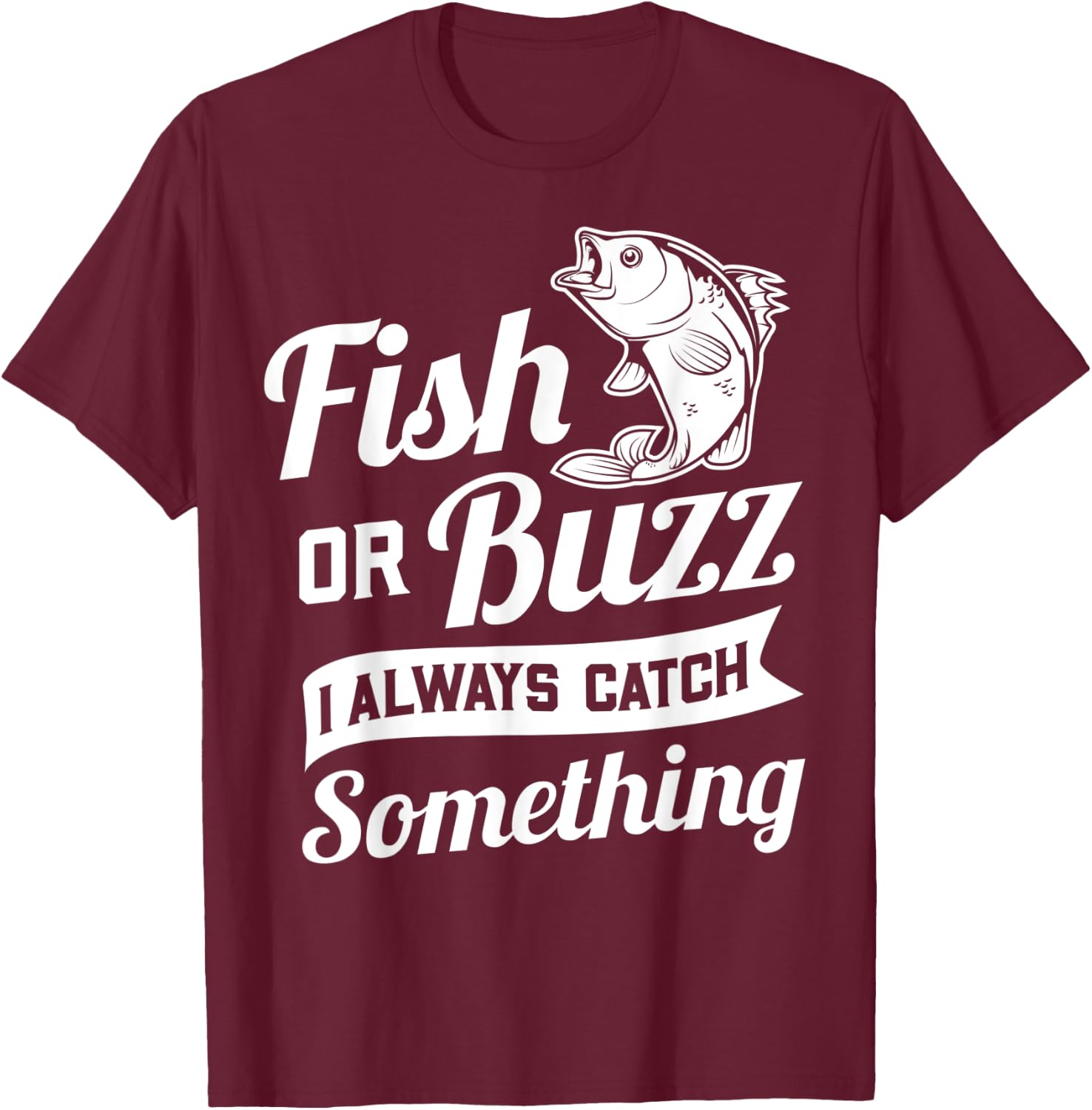Fish Or Buzz I Always Catch Something - Fishing Funny Gift T-Shirt - T-Shirt | Maroon