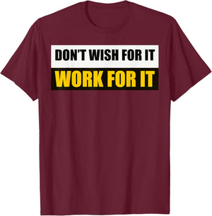 Don't Wish For It, Work For It Motivational Novelty T-Shirt - T-Shirt | Maroon