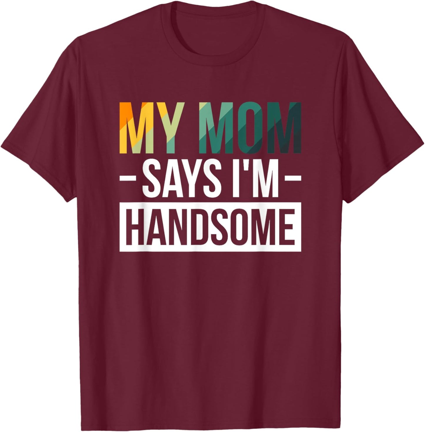 My Mom Says I'm Handsome T-Shirt - T-Shirt | Maroon