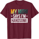 My Mom Says I'm Handsome T-Shirt - T-Shirt | Maroon