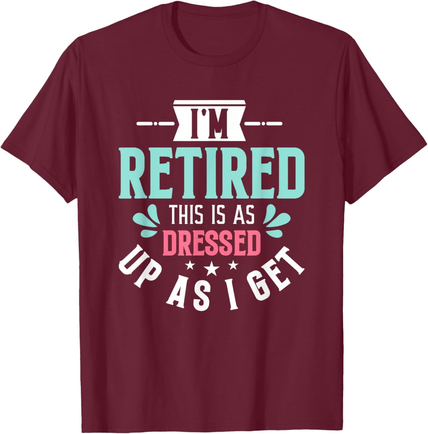 Funny I'm Retired This Is As Dressed Up As I Get T-Shirt - T-Shirt | Maroon