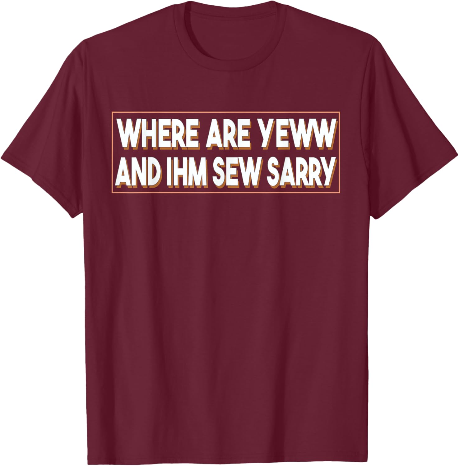 Where Are You And I'm So Sorry Funny Men and Women T-Shirt - T-Shirt | Maroon