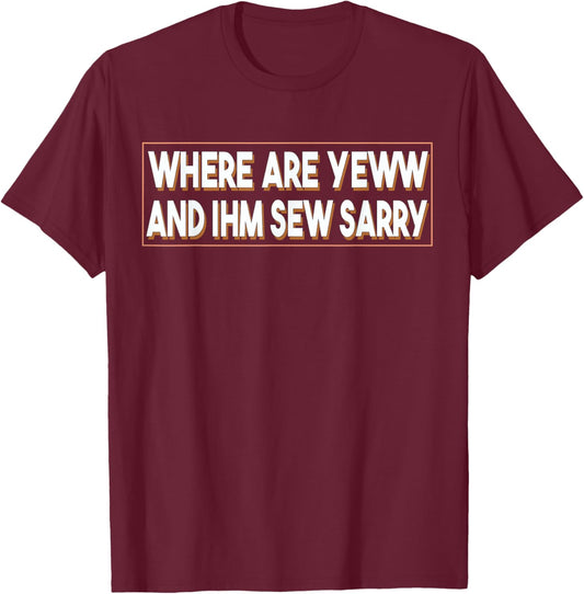 Where Are You And I'm So Sorry Funny Men and Women T-Shirt - T-Shirt | Maroon