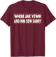 Where Are You And I'm So Sorry Funny Men and Women T-Shirt - T-Shirt | Maroon
