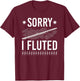 Funny Transverse Flute Intrument, Sorry I Fluted Flutist T-Shirt - T-Shirt | Maroon