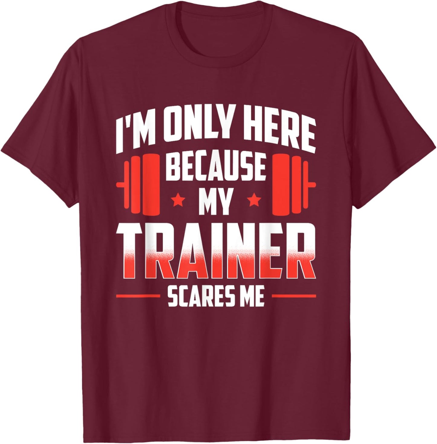 I'm Only Here Because My Trainer Scares Me T-Shirt - T-Shirt | Maroon