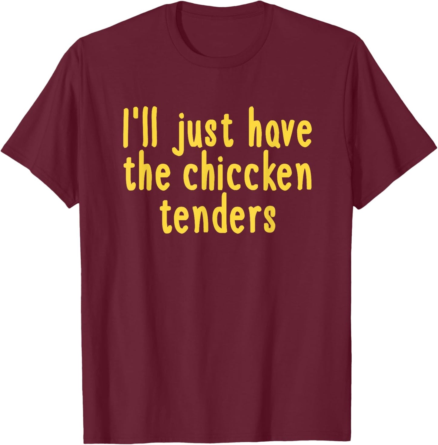 I Will Just Have The Chicken Tenders T-Shirt - T-Shirt | Maroon