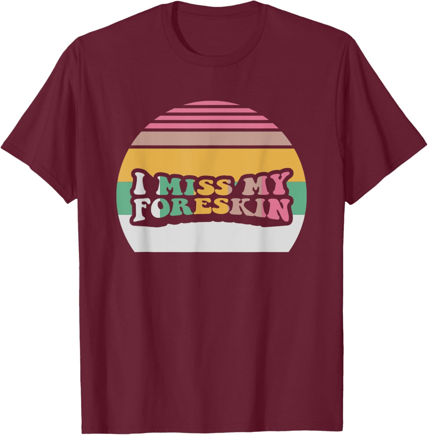 I Miss My Foreskin Funny Design T-Shirt - T-Shirt | Maroon