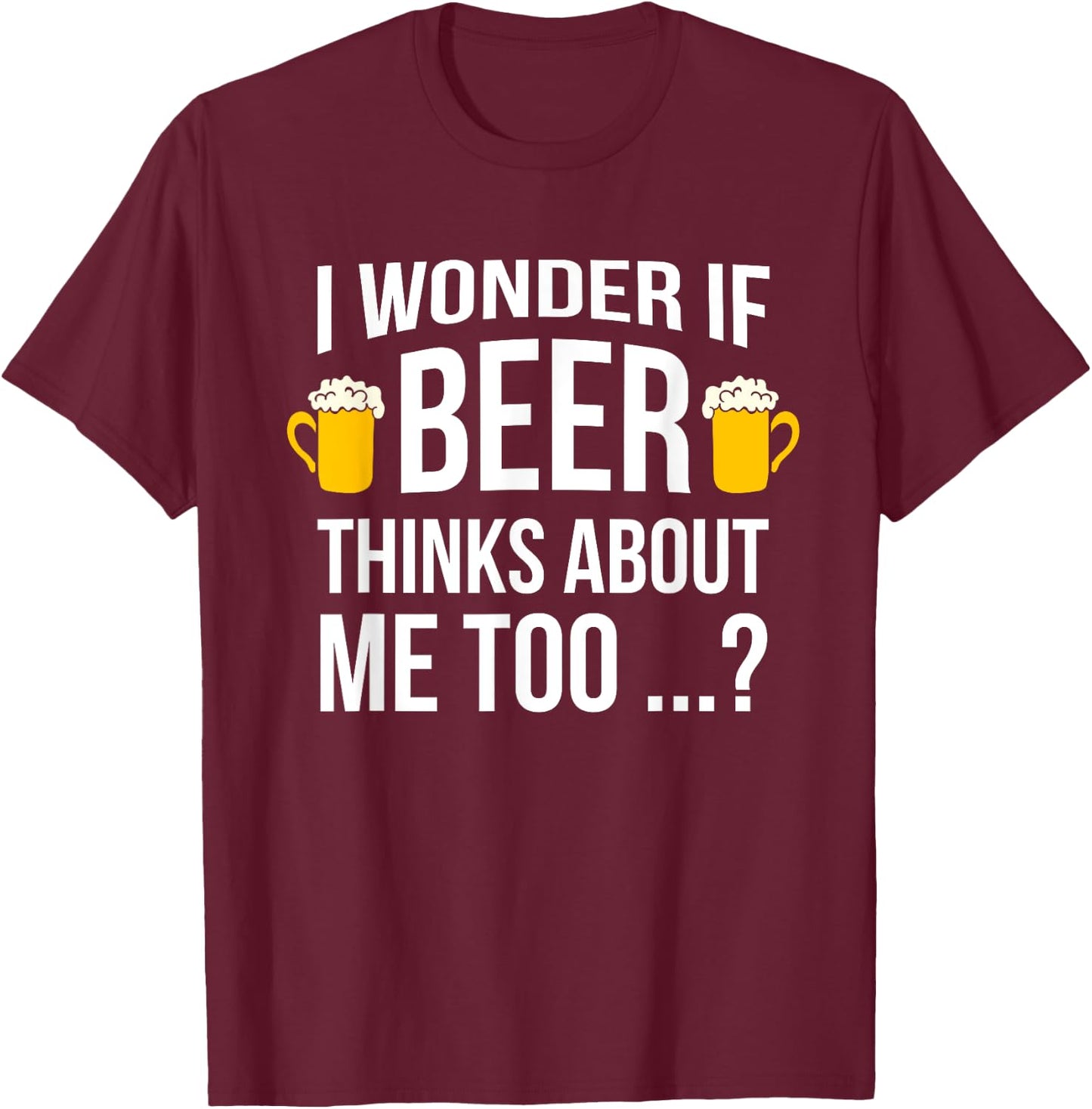 I Wonder If Beer Thinks About Me Too Funny Gift Men T Shirt T-Shirt - T-Shirt | Maroon
