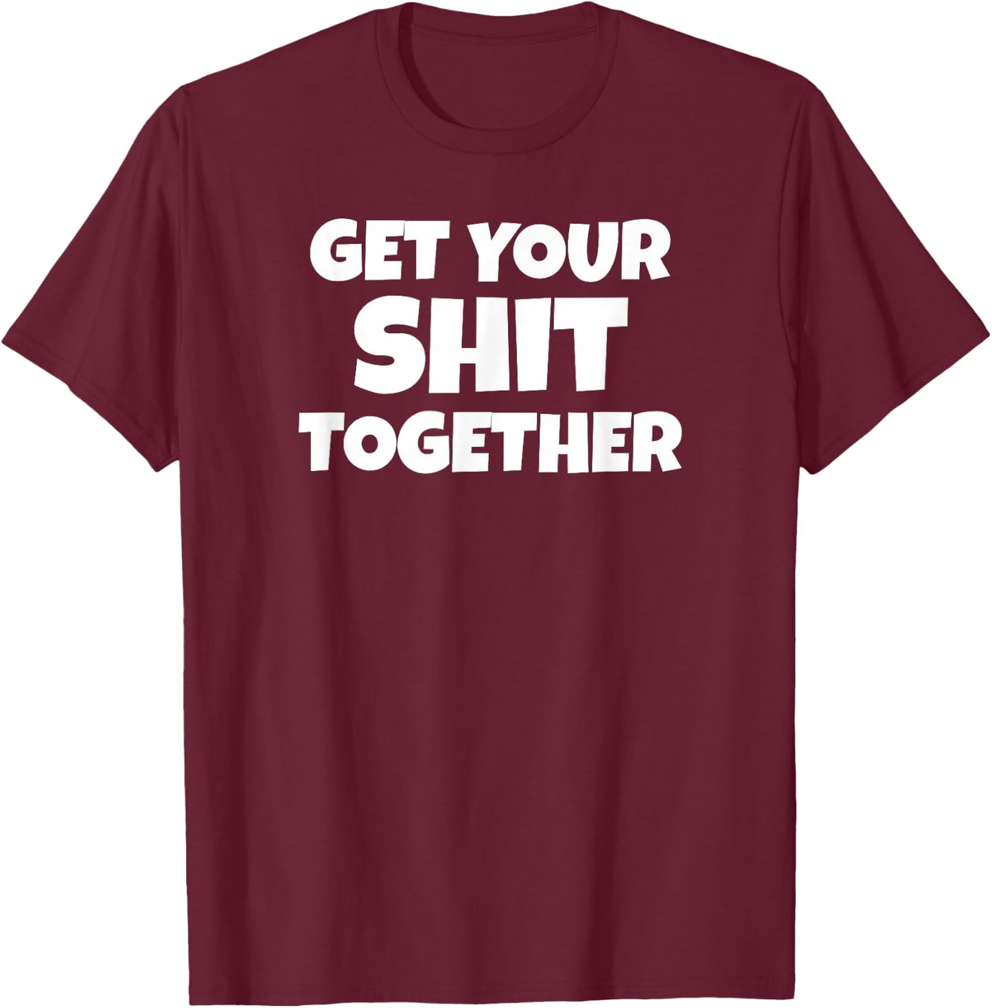 Get Your Shit Together Funny Meme Humor Motivational Adult T-Shirt - T-Shirt | Maroon