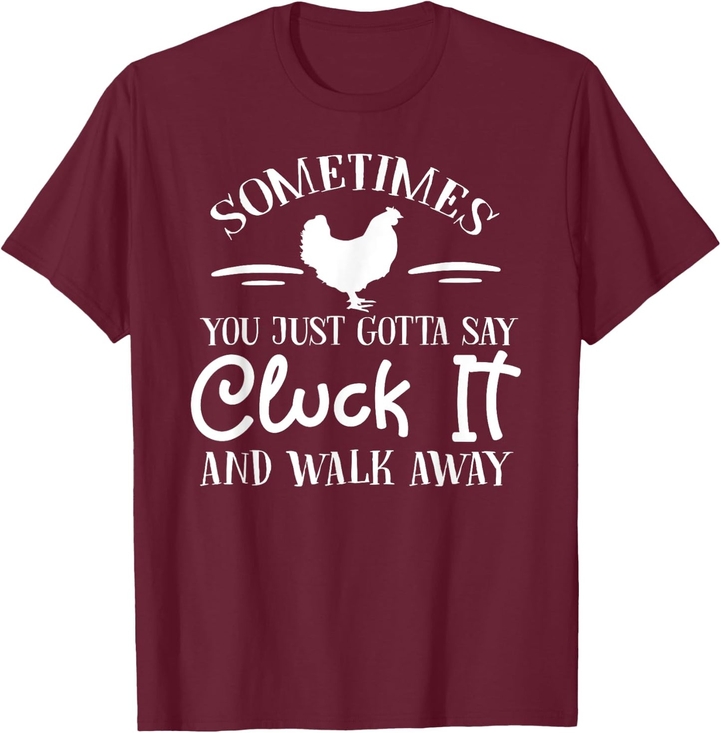 Sometimes You Just Gotta Say Cluck it and Walk Away T-Shirt - T-Shirt | Maroon