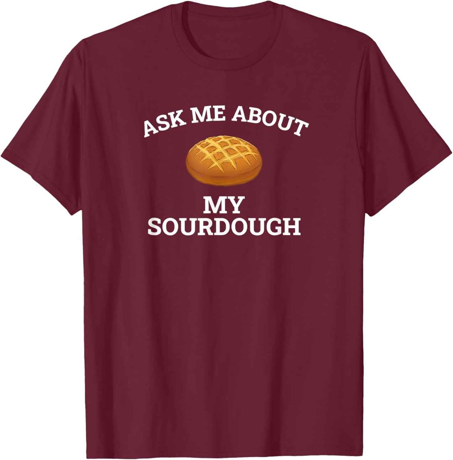 Ask Me About My Sourdough, sourdough T-Shirt - T-Shirt | Maroon
