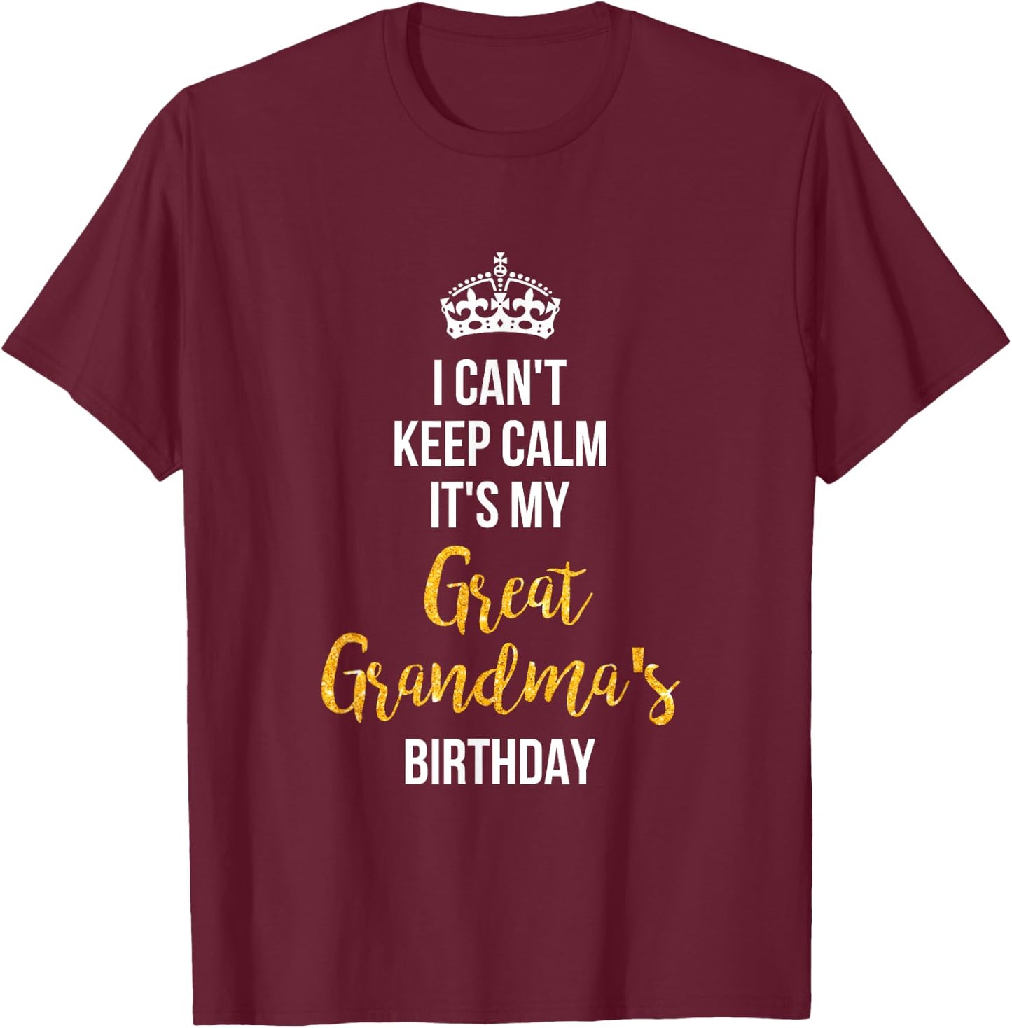 I Can't Keep Calm It's My Great Grandma's Birthday T-Shirt - T-Shirt | Maroon