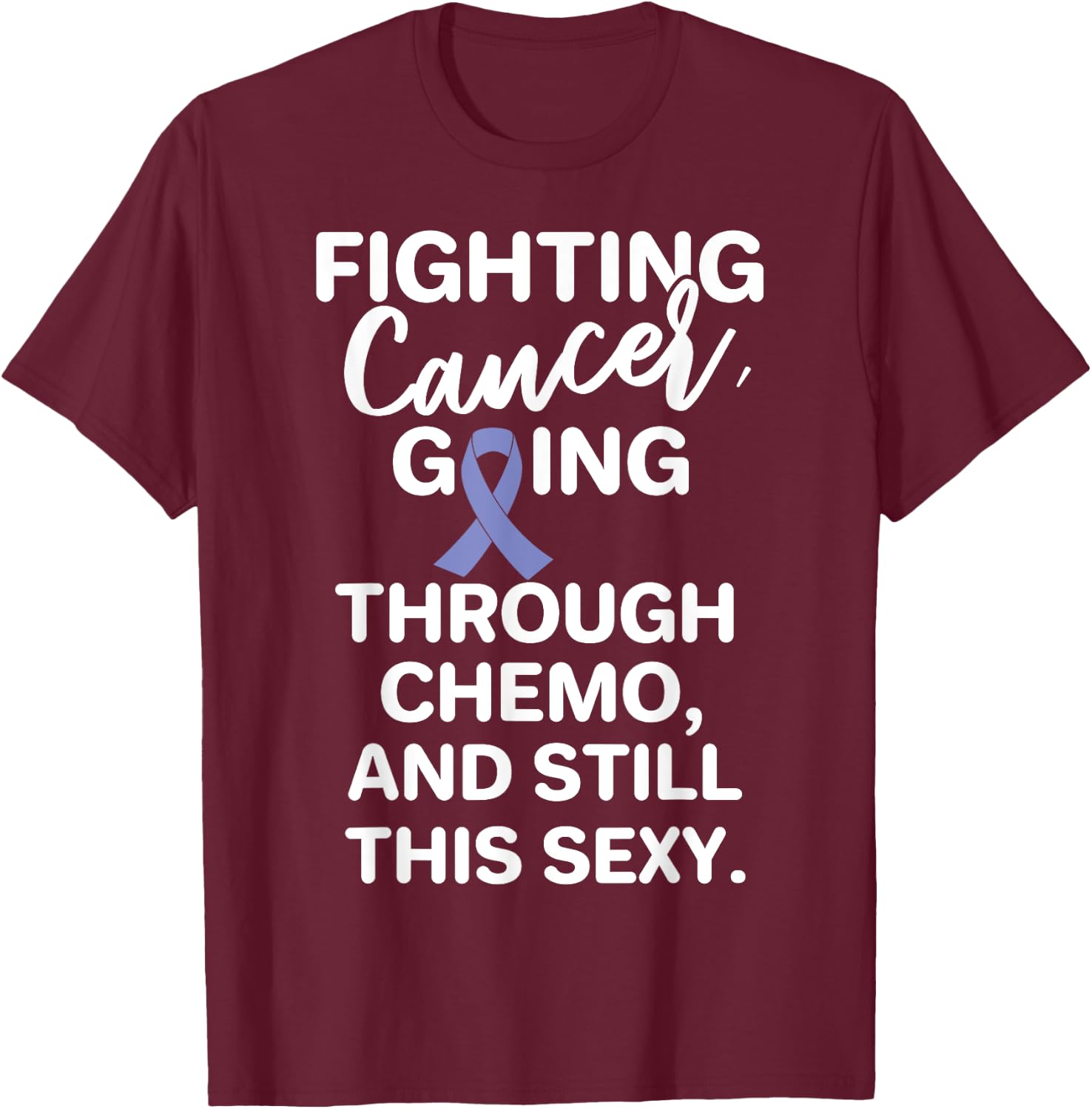 Fighting Esophageal Cancer Going Through Chemo Still Sexy T-Shirt - T-Shirt | Maroon