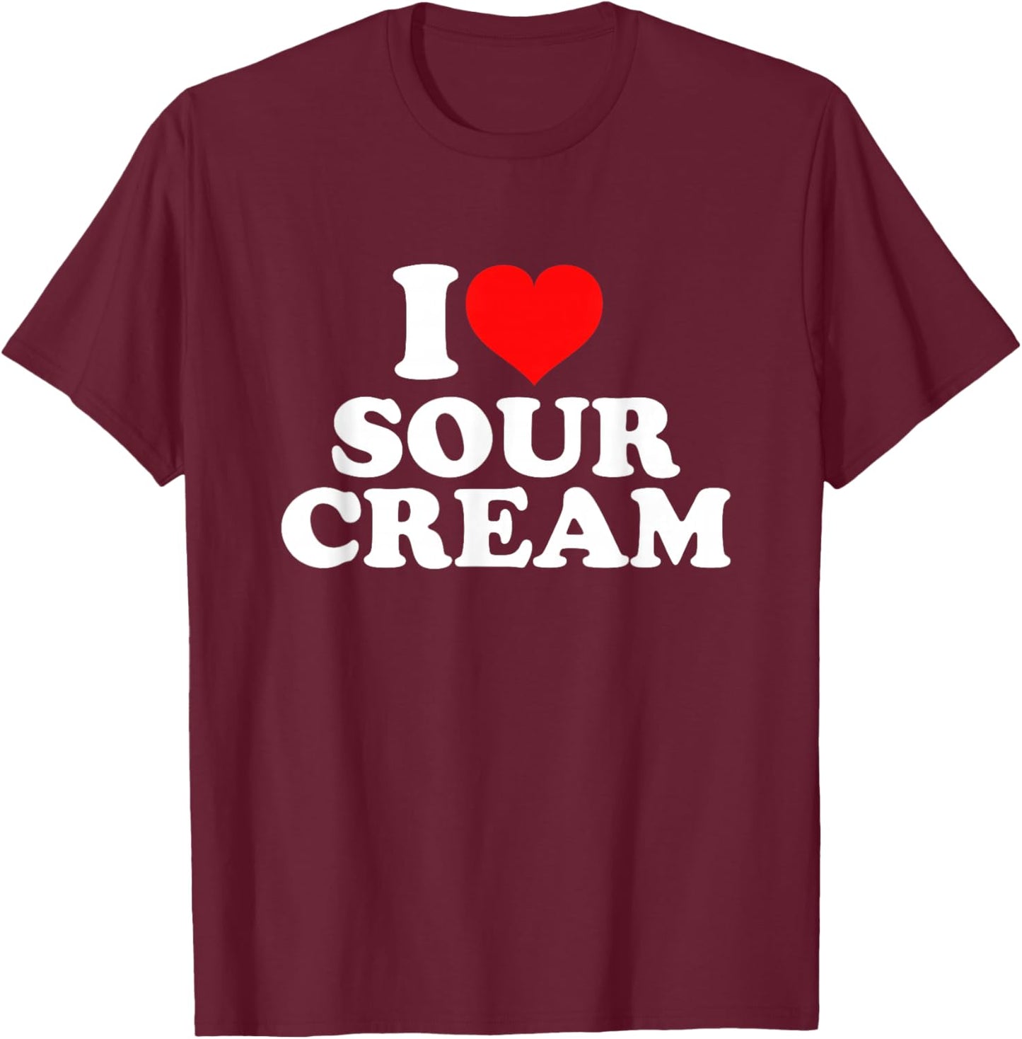 I Love Sour Cream T-Shirt - T-Shirt | Maroon