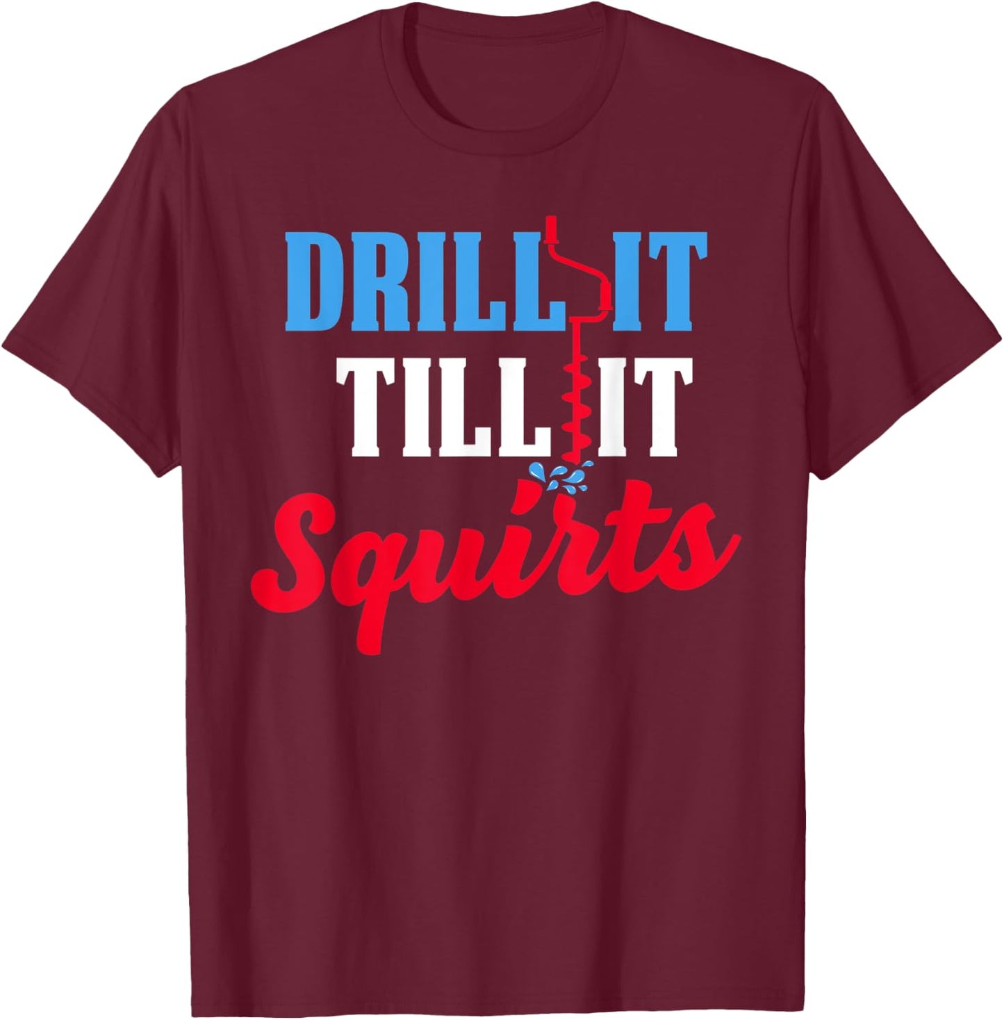 Ice Fishing Gift Drill It Till It Squirts Drill Auger Saying T-Shirt - T-Shirt | Maroon