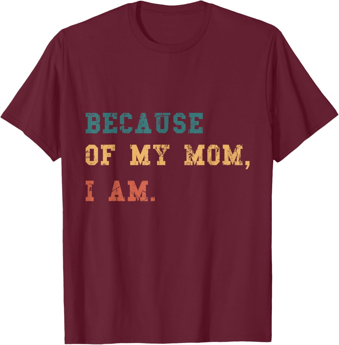 Because Of My Mom, I Am. Inspirational Mother's Day T-Shirt - T-Shirt | Maroon