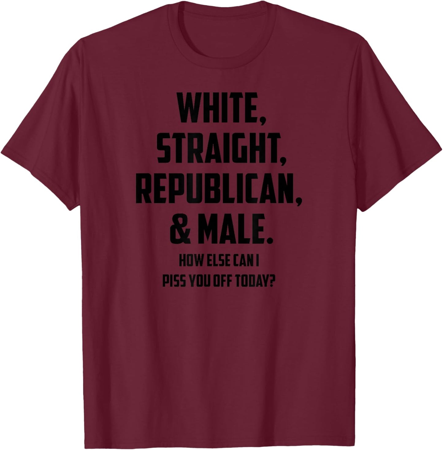 White Straight Republican & Male How Else Can I Piss You Off T-Shirt - T-Shirt | Maroon