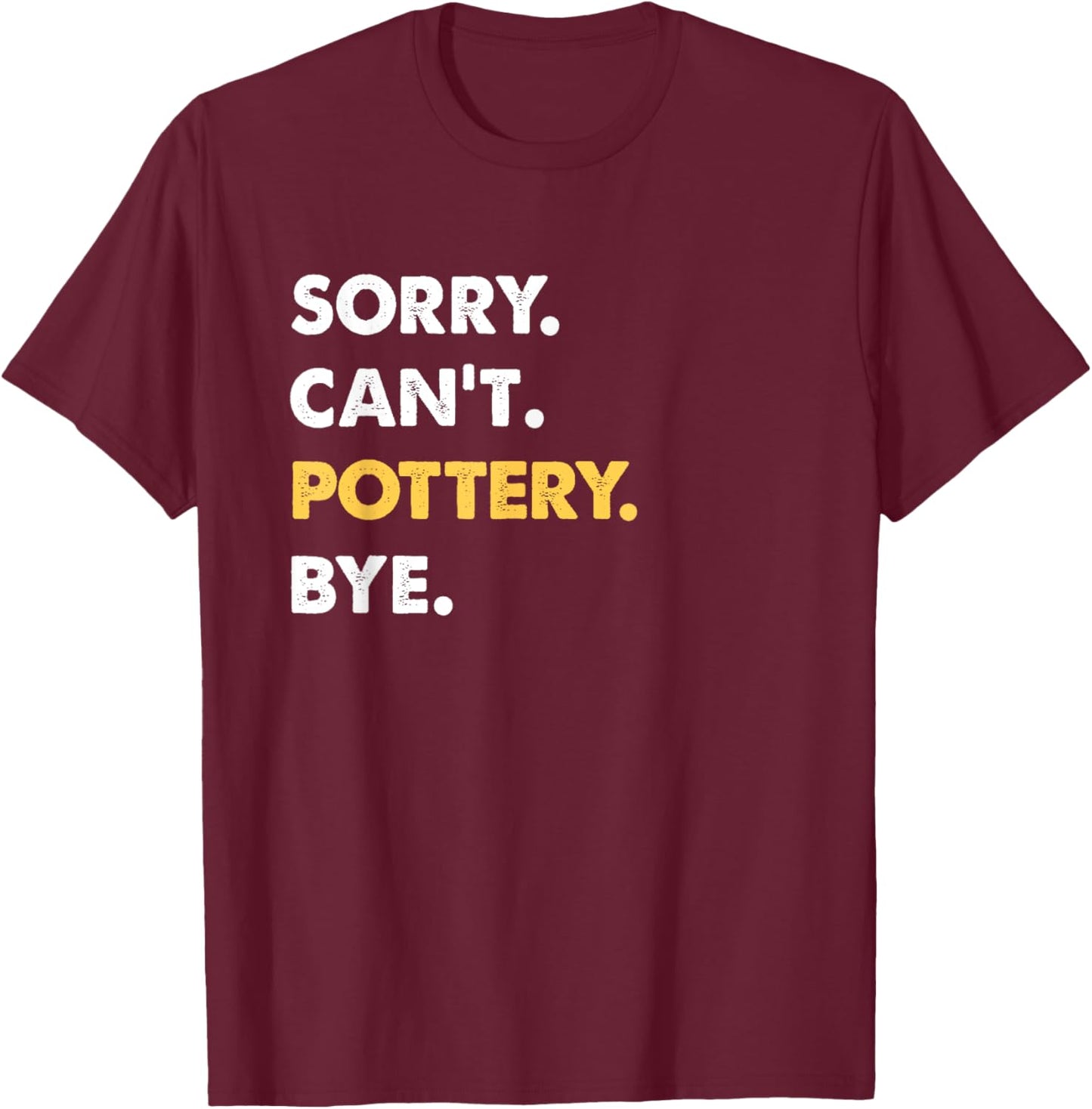 Sorry Can't Pottery Bye Funny Pottery T-Shirt - T-Shirt | Maroon