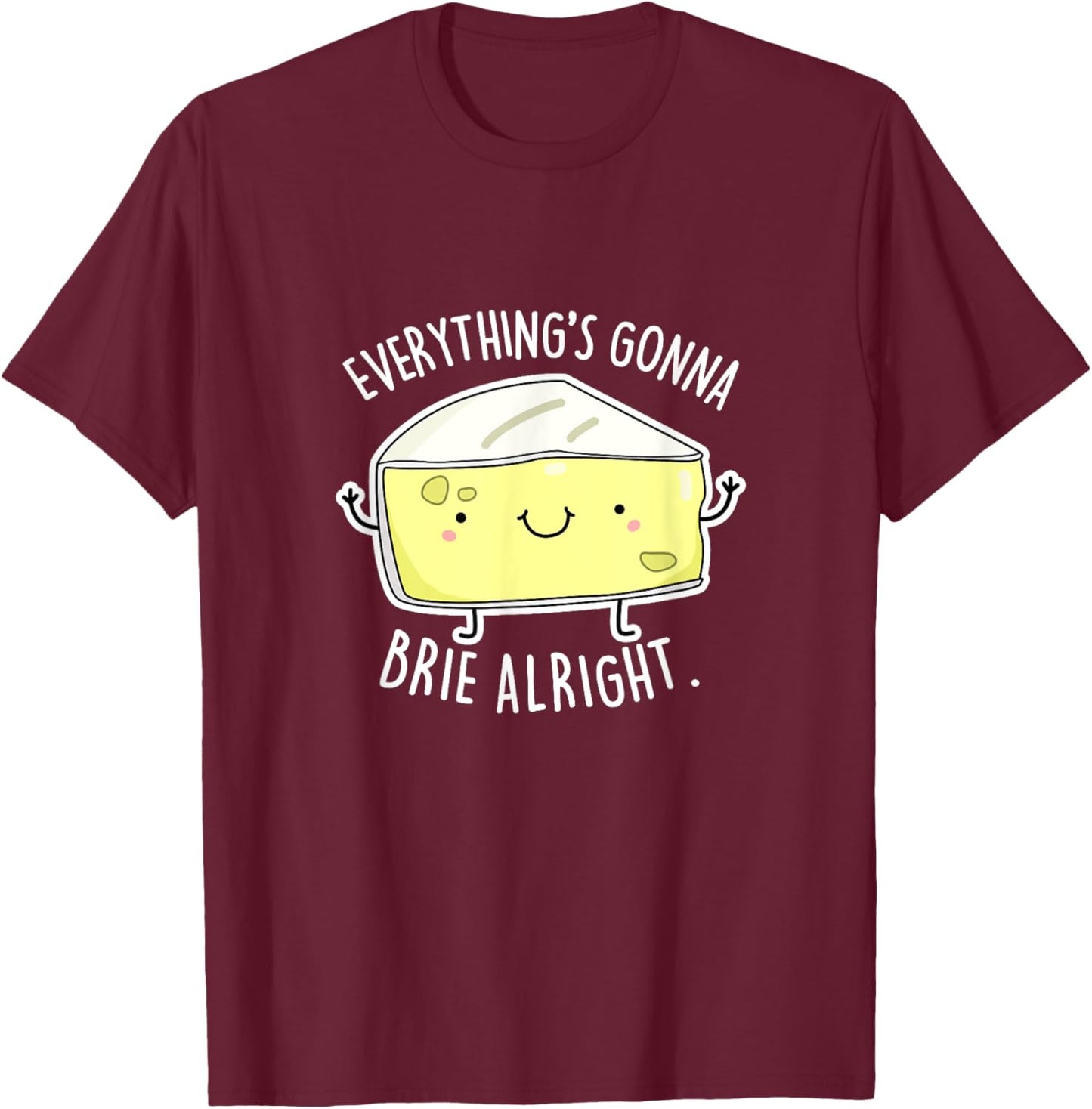 Everything's Gonna Brie Alright Funny Cheese Pun Gift T-Shirt - T-Shirt | Maroon