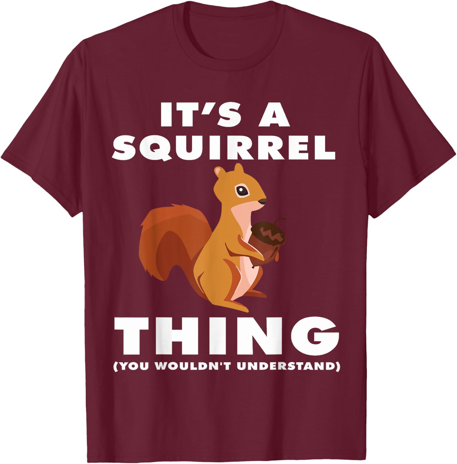 It's A Squirrel Thing Funny Forest Animal Sciuridae Lovers T-Shirt - T-Shirt | Maroon