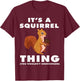 It's A Squirrel Thing Funny Forest Animal Sciuridae Lovers T-Shirt - T-Shirt | Maroon