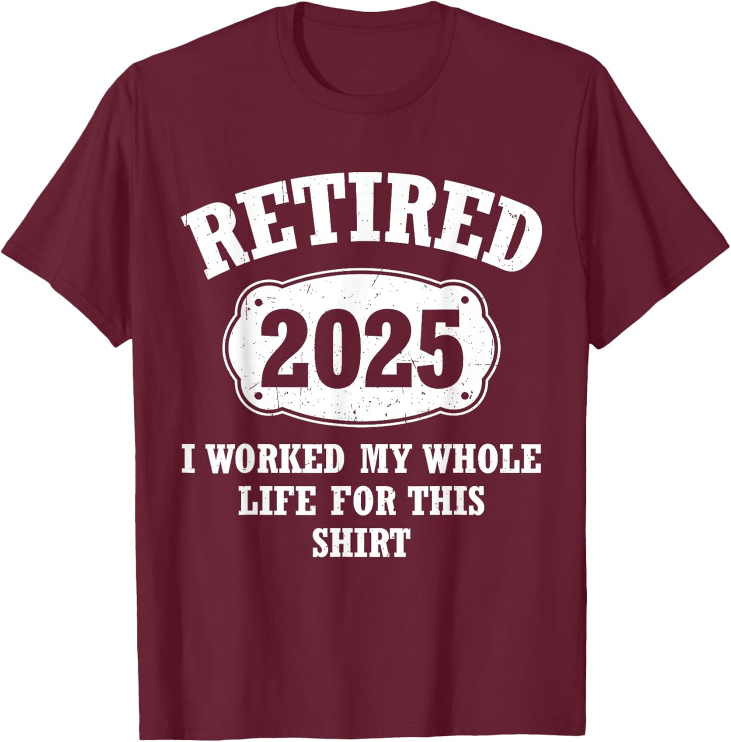 Retired 2025 I Worked My Whole Life For This Retirement T-Shirt - T-Shirt | Maroon