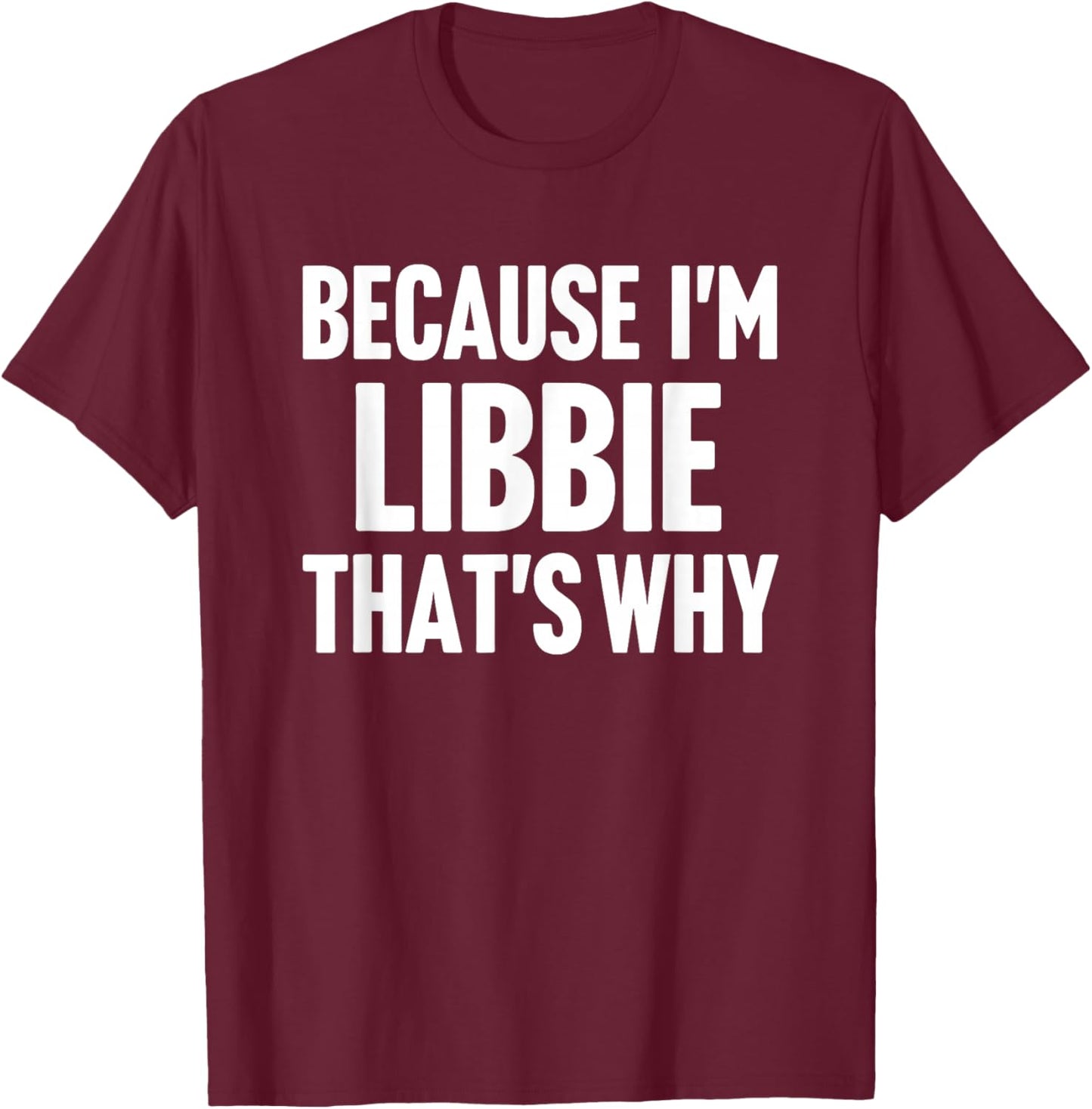 Because I'm Libbie That's Why Am Personalized Name T-Shirt - T-Shirt | Maroon